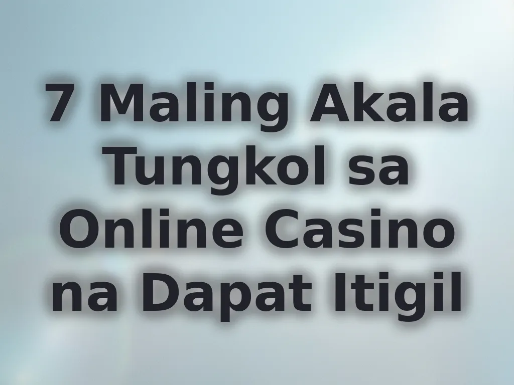 7 Maling Akala Tungkol sa Online Casino na Dapat Itigil