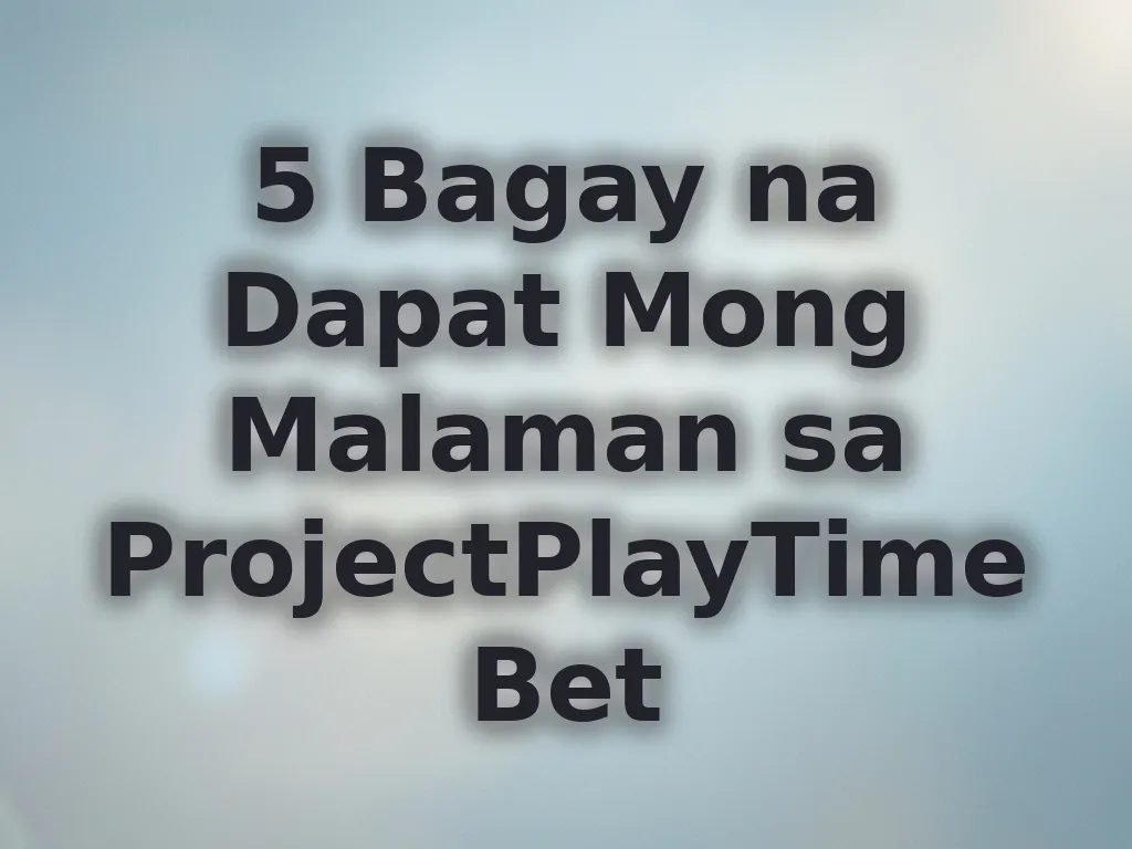 5 Bagay na Dapat Mong Malaman sa ProjectPlayTimeBet
