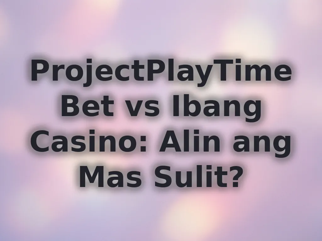 ProjectPlayTimeBet vs Ibang Casino: Alin ang Mas Sulit?